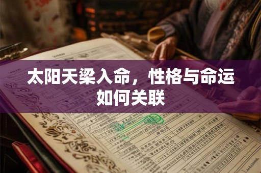 太阳天梁入命，性格与命运如何关联