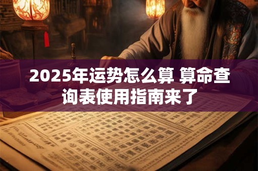 2025年运势怎么算 算命查询表使用指南来了