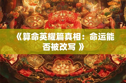 《算命英耀篇真相：命运能否被改写 》