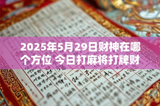 2025年5月29日财神在哪个方位 今日打麻将打牌财神方位！