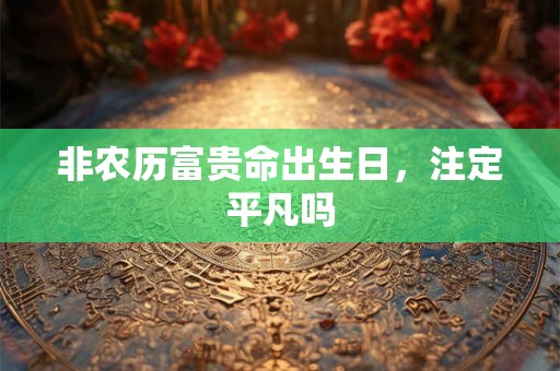 非农历富贵命出生日，注定平凡吗
