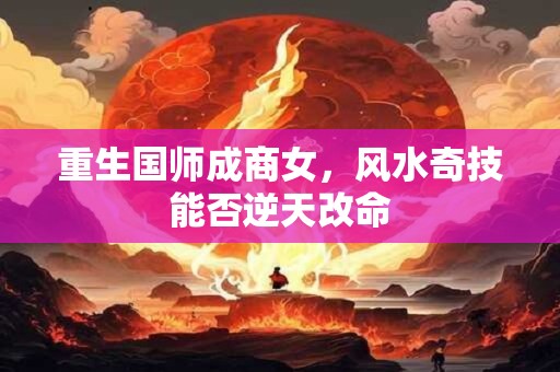重生国师成商女，风水奇技能否逆天改命