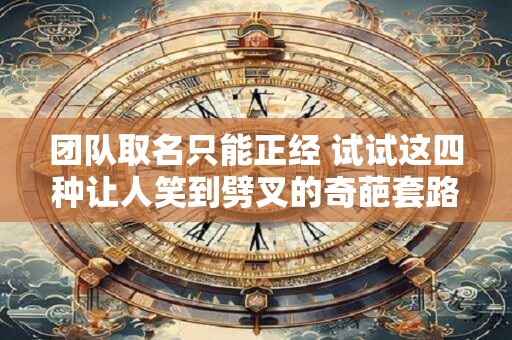 团队取名只能正经 试试这四种让人笑到劈叉的奇葩套路