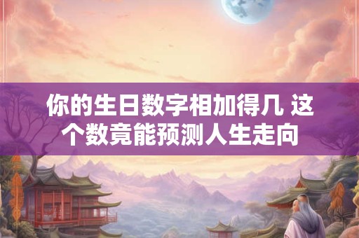 你的生日数字相加得几 这个数竟能预测人生走向 你的生日数字相加得几 这个数竟能预测人生走向