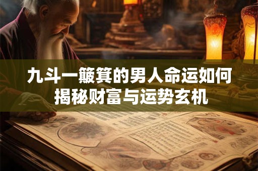 九斗一簸箕的男人命运如何 揭秘财富与运势玄机