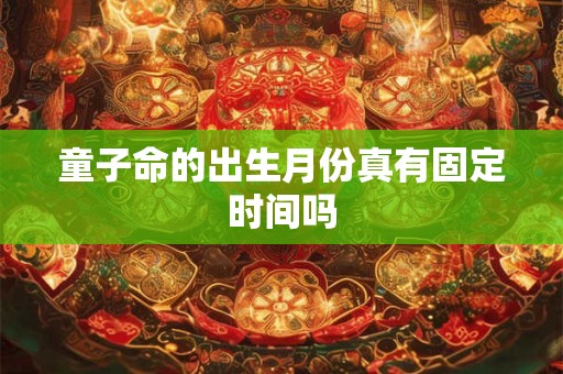 童子命的出生月份真有固定时间吗