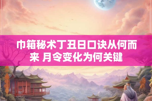巾箱秘术丁丑日口诀从何而来 月令变化为何关键