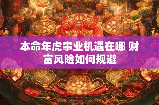 本命年虎事业机遇在哪 财富风险如何规避