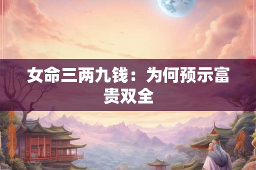 女命三两九钱：为何预示富贵双全