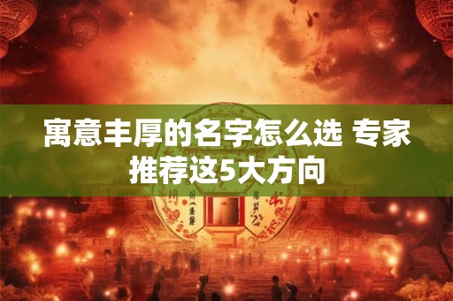 寓意丰厚的名字怎么选 专家推荐这5大方向