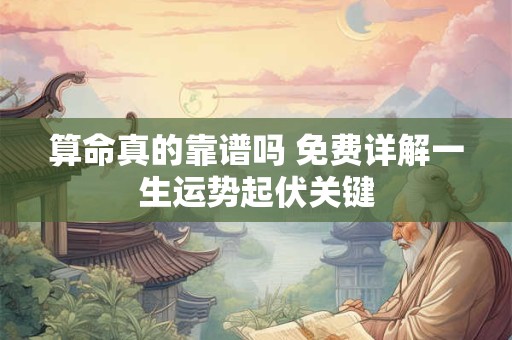 算命真的靠谱吗 免费详解一生运势起伏关键