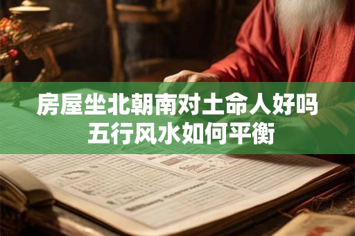 房屋坐北朝南对土命人好吗 五行风水如何平衡