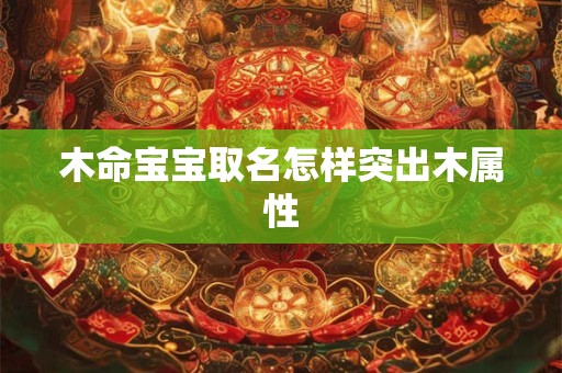 木命宝宝取名怎样突出木属性