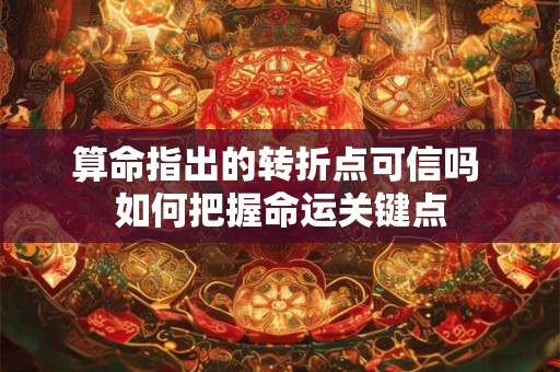 算命指出的转折点可信吗 如何把握命运关键点