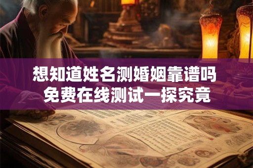 想知道姓名测婚姻靠谱吗 免费在线测试一探究竟 想知道姓名测婚姻靠谱吗 免费在线测试一探究竟