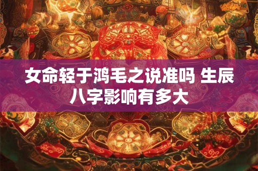 女命轻于鸿毛之说准吗 生辰八字影响有多大