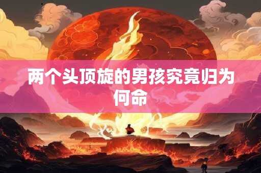 两个头顶旋的男孩究竟归为何命