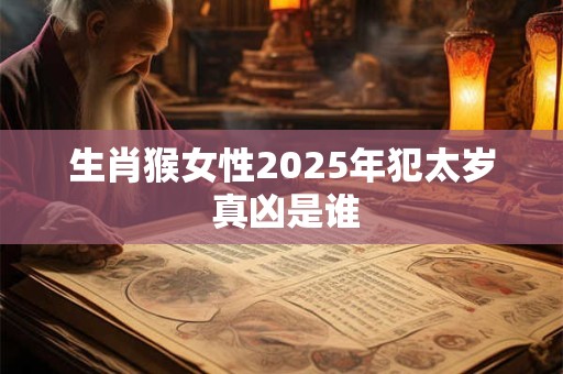 生肖猴女性2025年犯太岁 真凶是谁