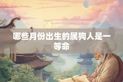 哪些月份出生的属狗人是一等命