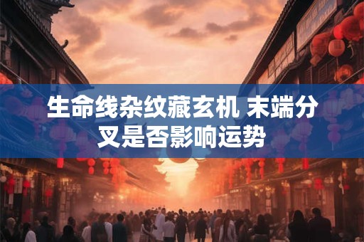 生命线杂纹藏玄机 末端分叉是否影响运势