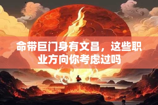 命带巨门身有文昌，这些职业方向你考虑过吗