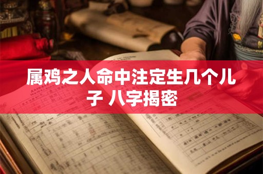 属鸡之人命中注定生几个儿子 八字揭密