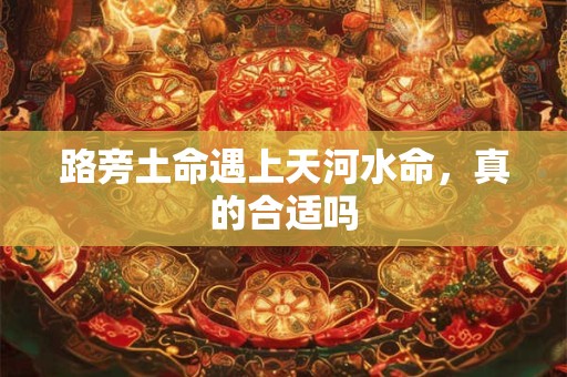 路旁土命遇上天河水命，真的合适吗