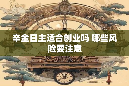 辛金日主适合创业吗 哪些风险要注意