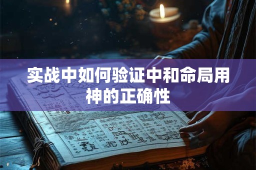 实战中如何验证中和命局用神的正确性