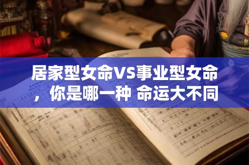 居家型女命VS事业型女命，你是哪一种 命运大不同