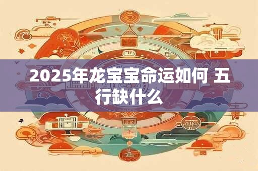 2025年龙宝宝命运如何 五行缺什么