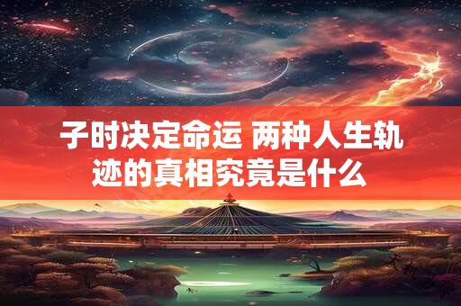 子时决定命运 两种人生轨迹的真相究竟是什么