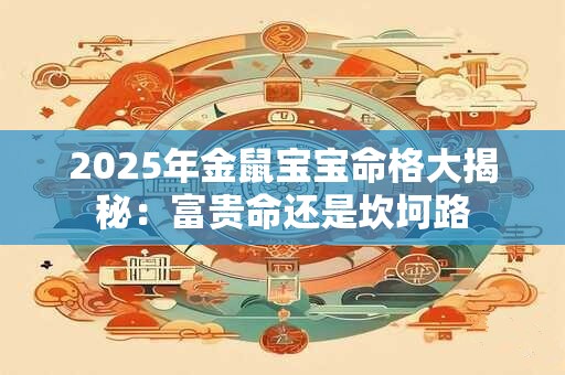 2025年金鼠宝宝命格大揭秘:富贵命还是坎坷路 2025年金鼠宝宝命格大揭秘:富贵命还是坎坷路