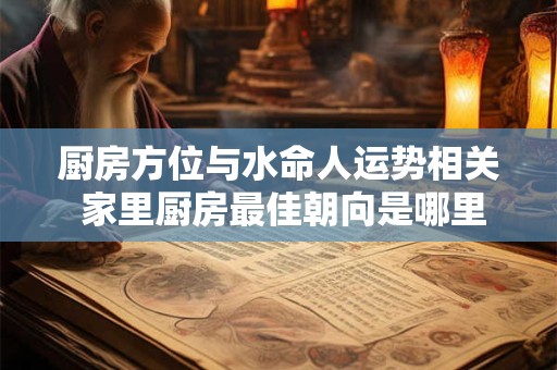 厨房方位与水命人运势相关 家里厨房最佳朝向是哪里