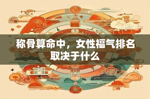 称骨算命中，女性福气排名取决于什么