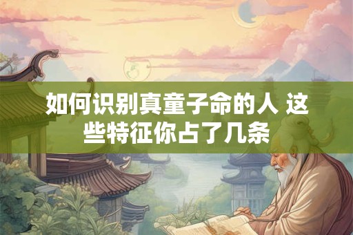 如何识别真童子命的人 这些特征你占了几条