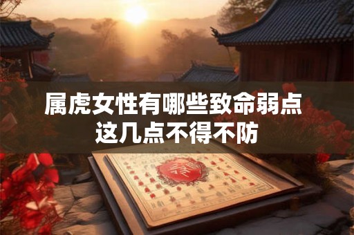 属虎女性有哪些致命弱点 这几点不得不防