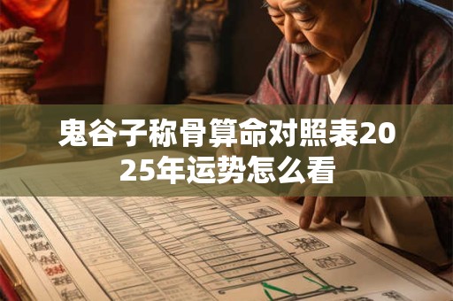 鬼谷子称骨算命对照表2025年运势怎么看