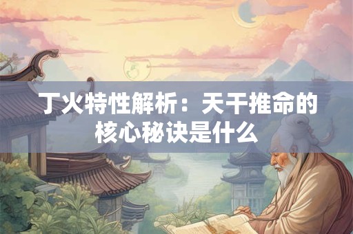 丁火特性解析：天干推命的核心秘诀是什么