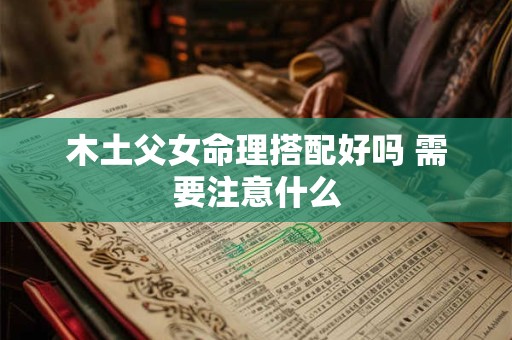 木土父女命理搭配好吗 需要注意什么