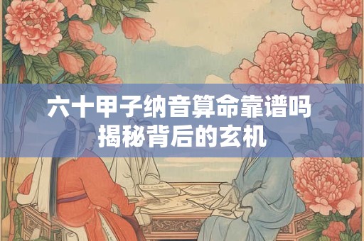 六十甲子纳音算命靠谱吗 揭秘背后的玄机