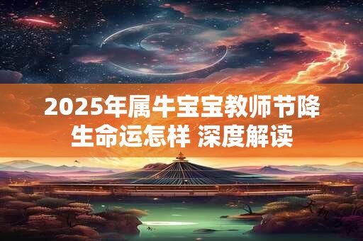 2025年属牛宝宝教师节降生命运怎样 深度解读