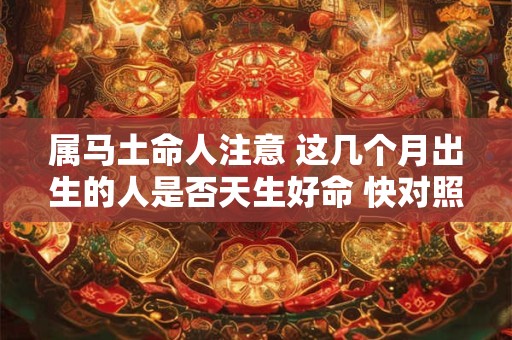 详细阅读:属马土命人注意 这几个月出生的人是否天生好命 快对照看看 属马土命人注意 这几个月出生的人是否天生好命 快对照看看