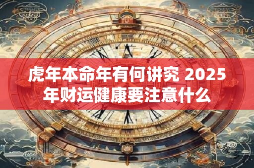 虎年本命年有何讲究 2025年财运健康要注意什么