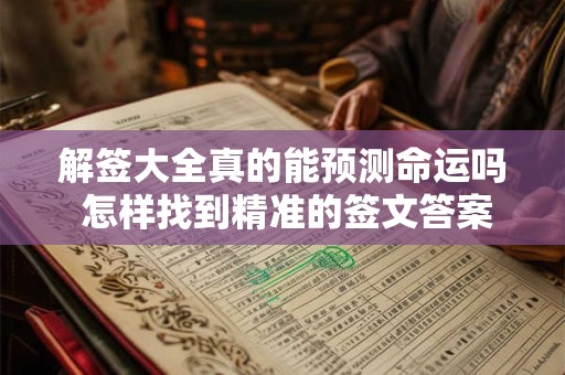 解签大全真的能预测命运吗 怎样找到精准的签文答案