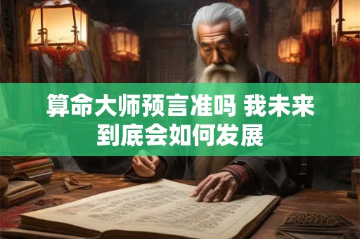 算命大师预言准吗 我未来到底会如何发展