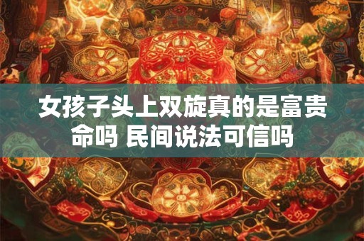 女孩子头上双旋真的是富贵命吗 民间说法可信吗