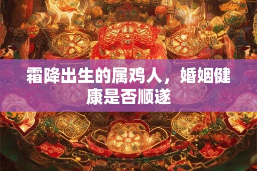 霜降出生的属鸡人，婚姻健康是否顺遂