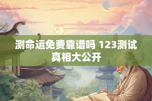 测命运免费靠谱吗 123测试真相大公开