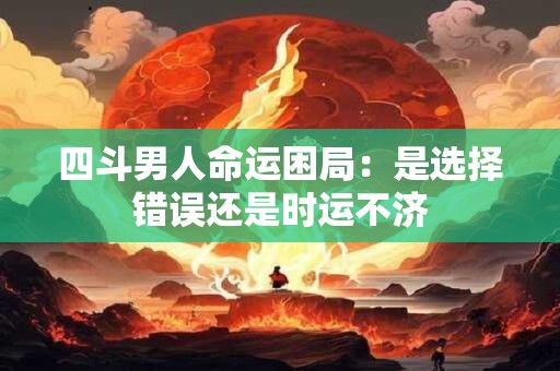 四斗男人命运困局：是选择错误还是时运不济